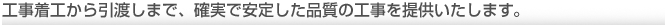 工事着工から引渡し時まで確実で安定した品質の工事を提供いたします